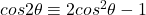cos2\theta \equiv 2cos^2\theta - 1