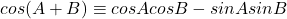 cos(A+B) \equiv cosAcosB - sinAsinB