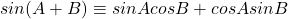 sin(A+B) \equiv sinAcosB + cosAsinB
